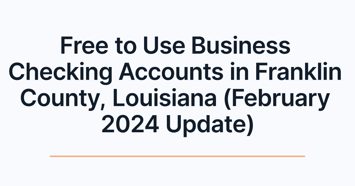 Free to Use Business Checking Accounts in Franklin County, Louisiana (February 2024 Update)